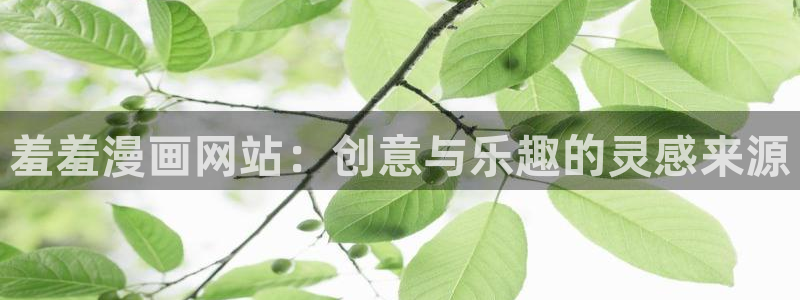 韩漫漫画免费下载：羞羞漫画网站：创意与乐趣的灵感来源