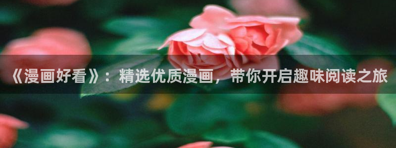 omofun动漫网页版：《漫画好看》：精选优质漫画，带你开启趣味阅读之旅