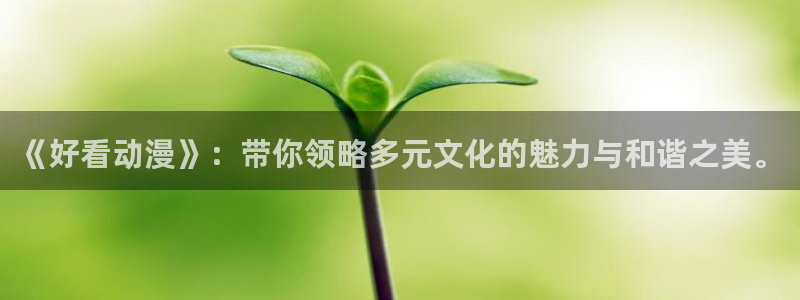 omofun动漫app：《好看动漫》：带你领略多元文化的魅力与和谐之美。
