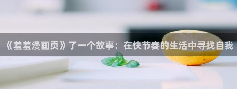 omofunapp：《羞羞漫画页》了一个故事：在快节奏的生活中寻找自我