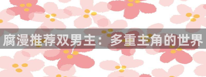 omofun动漫共和国：腐漫推荐双男主：多重主角的世界