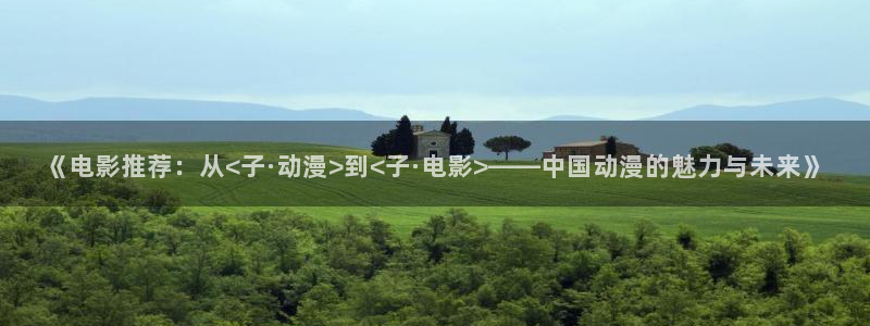 omofun在线观看免费动漫：《电影推荐：从<子·动漫>到<子·电影>——中国动漫的魅力与未来》