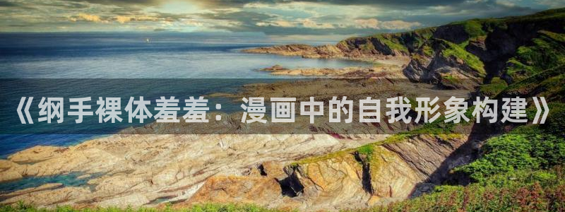 omofun官方：《纲手裸体羞羞：漫画中的自我形象构建》