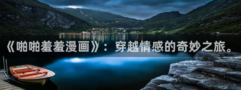 omofun动漫：《啪啪羞羞漫画》：穿越情感的奇妙之旅。