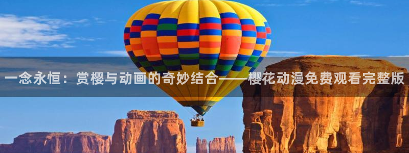 omofun纯净无广告版：一念永恒：赏樱与动画的奇妙结合——樱花动漫免费观看完整版