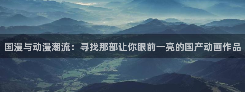omofun动漫网页：国漫与动漫潮流：寻找那部让你眼前一亮的国产动画作品