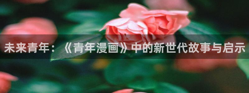 o站(omofun)官网：未来青年：《青年漫画》中的新世代故事与启示