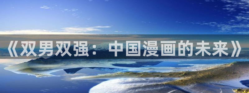 韩漫漫画下载安卓：《双男双强：中国漫画的未来》